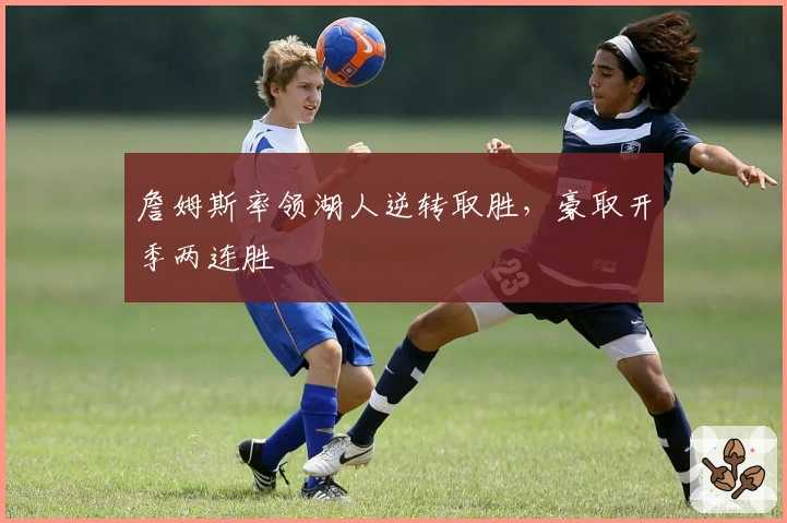 詹姆斯率领湖人逆转取胜，豪取开季两连胜