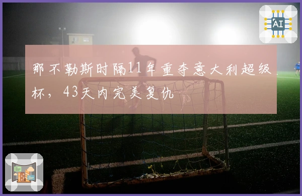 那不勒斯时隔11年重夺意大利超级杯，43天内完美复仇