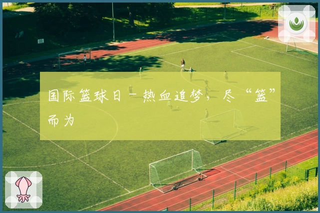 国际篮球日 - 热血追梦，尽“篮”而为