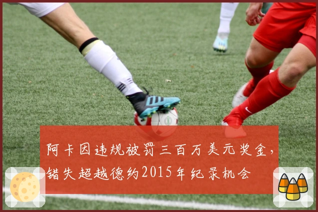 阿卡因违规被罚三百万美元奖金，错失超越德约2015年纪录机会