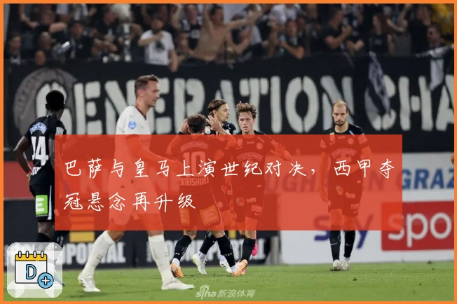 巴萨与皇马上演世纪对决，西甲夺冠悬念再升级