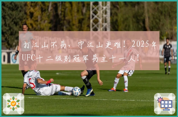 打江山不易，守江山更难！2025年UFC十二级别冠军易主十一人！