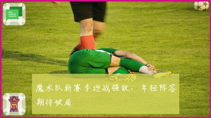 魔术队新赛季迎战强敌，年轻阵容期待破局