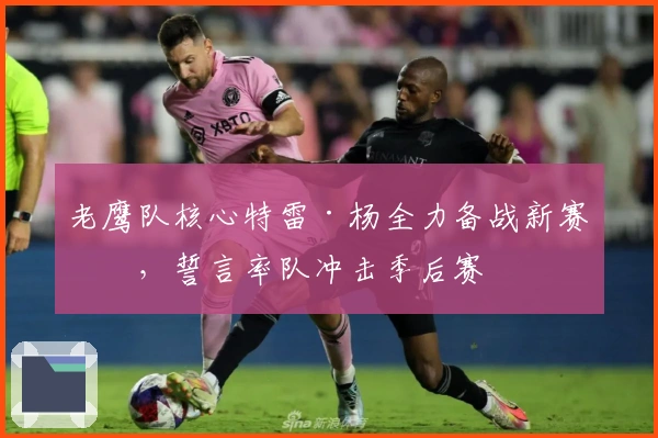 老鹰队核心特雷·杨全力备战新赛季，誓言率队冲击季后赛